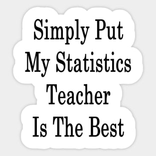 Simply Put My Statistics Teacher Is The Best Sticker